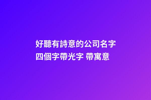 好聽有詩意的公司名字四個字帶光字 帶寓意-第1張-公司起名-玄機派